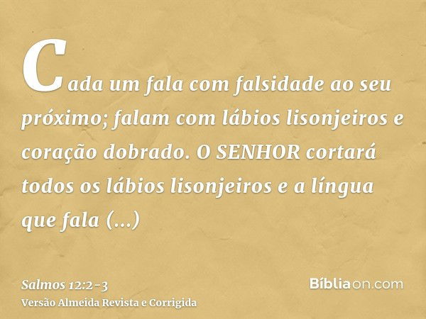 Cada um fala com falsidade ao seu próximo; falam com lábios lisonjeiros e coração dobrado.O SENHOR cortará todos os lábios lisonjeiros e a língua que fala sober