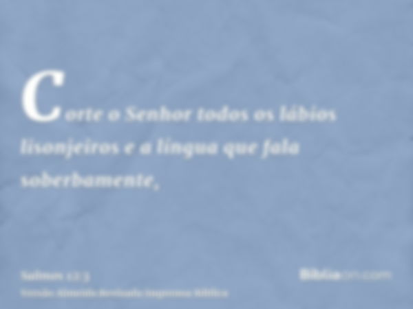 Corte o Senhor todos os lábios lisonjeiros e a língua que fala soberbamente,