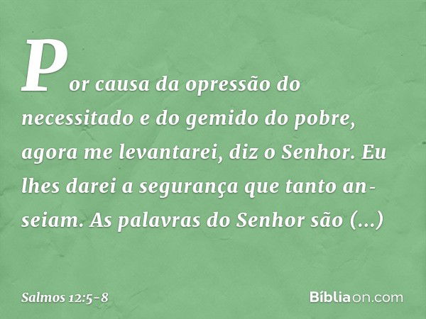 "Por causa da opressão do necessitado
e do gemido do pobre, agora me levantarei",
diz o Senhor.
"Eu lhes darei a segurança que tanto an­seiam." As palavras do S