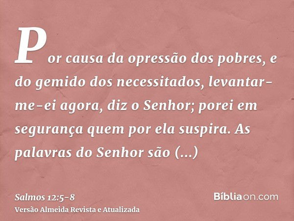 Por causa da opressão dos pobres, e do gemido dos necessitados, levantar-me-ei agora, diz o Senhor; porei em segurança quem por ela suspira.As palavras do Senho