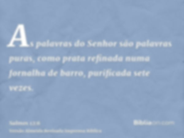 As palavras do Senhor são palavras puras, como prata refinada numa fornalha de barro, purificada sete vezes.