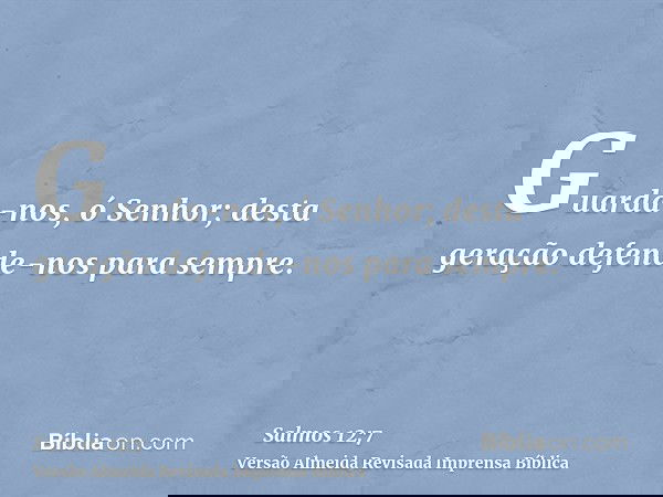 Guarda-nos, ó Senhor; desta geração defende-nos para sempre.