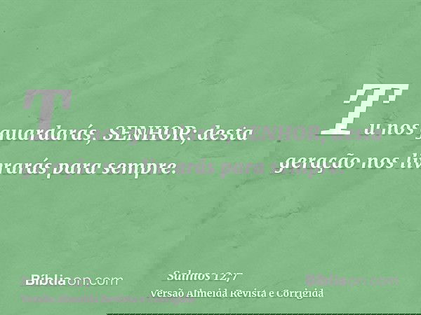 Tu nos guardarás, SENHOR; desta geração nos livrarás para sempre.