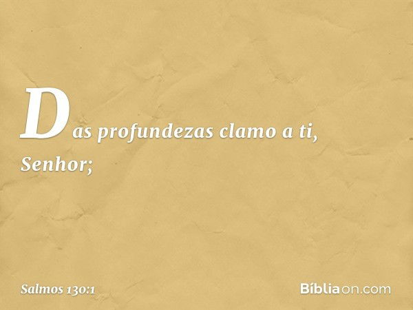 Das profundezas clamo a ti, Senhor; -- Salmo 130:1