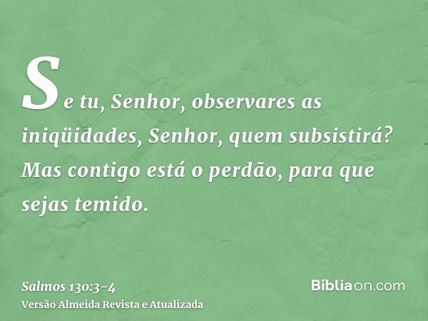 Se tu, Senhor, observares as iniqüidades, Senhor, quem subsistirá?Mas contigo está o perdão, para que sejas temido.