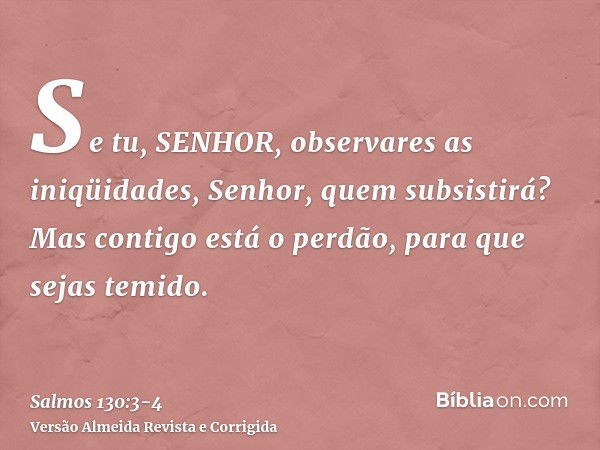 Se tu, SENHOR, observares as iniqüidades, Senhor, quem subsistirá?Mas contigo está o perdão, para que sejas temido.