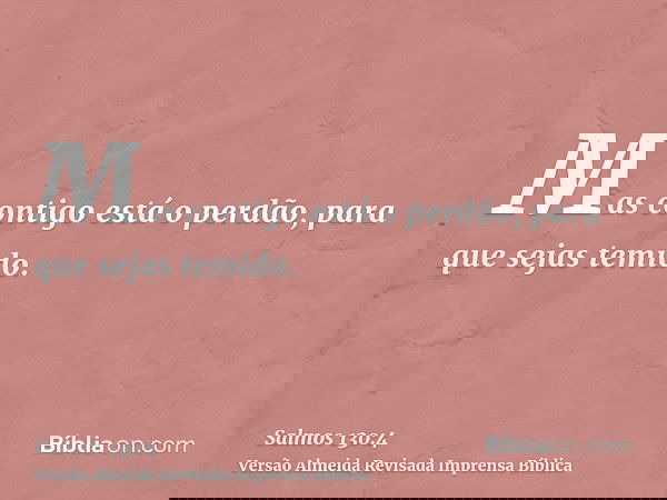Mas contigo está o perdão, para que sejas temido.