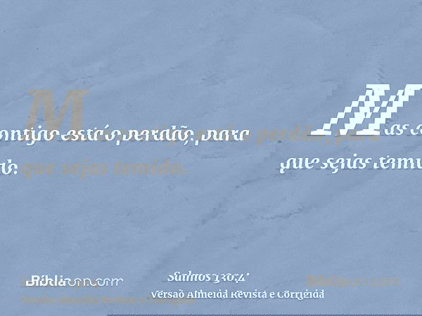 Mas contigo está o perdão, para que sejas temido.
