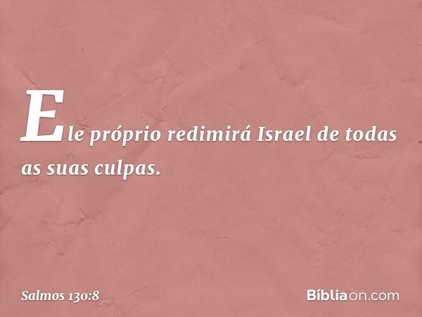 Ele próprio redimirá Israel
de todas as suas culpas. -- Salmo 130:8