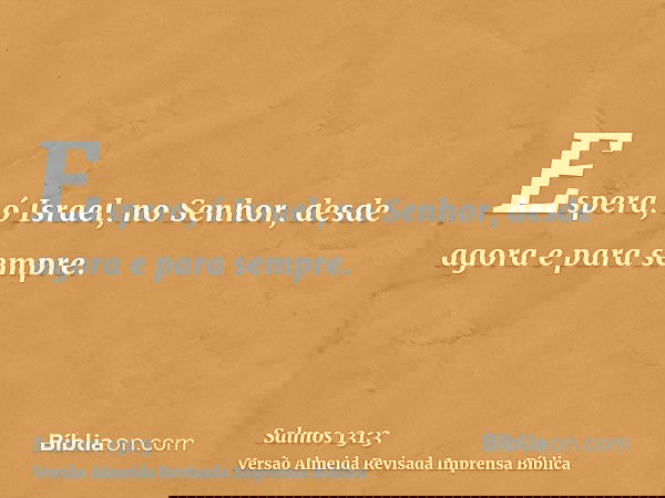 Espera, ó Israel, no Senhor, desde agora e para sempre.