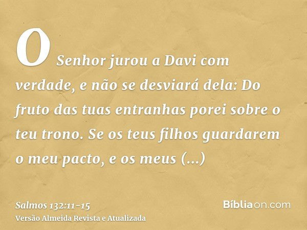 O Senhor jurou a Davi com verdade, e não se desviará dela: Do fruto das tuas entranhas porei sobre o teu trono.Se os teus filhos guardarem o meu pacto, e os meu