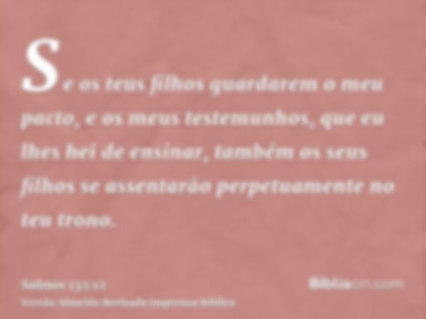 Se os teus filhos guardarem o meu pacto, e os meus testemunhos, que eu lhes hei de ensinar, também os seus filhos se assentarão perpetuamente no teu trono.