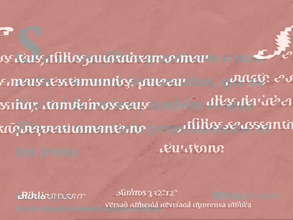 Se os teus filhos guardarem o meu pacto, e os meus testemunhos, que eu lhes hei de ensinar, também os seus filhos se assentarão perpetuamente no teu trono.
