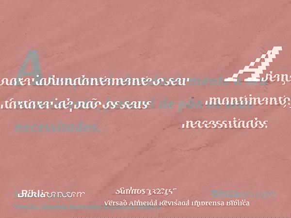 Abençoarei abundantemente o seu mantimento; fartarei de pão os seus necessitados.