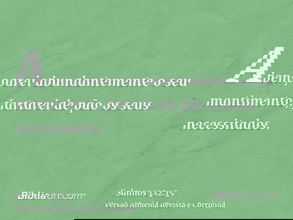 Abençoarei abundantemente o seu mantimento; fartarei de pão os seus necessitados.