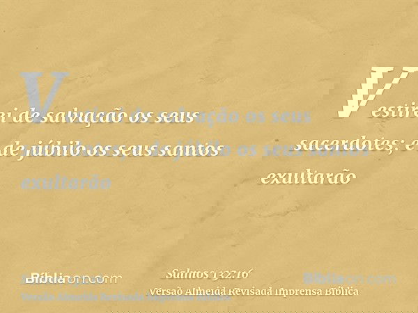 Vestirei de salvação os seus sacerdotes; e de júbilo os seus santos exultarão