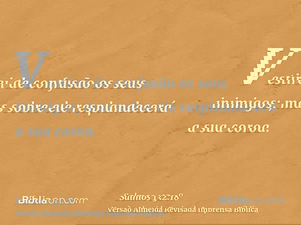 Vestirei de confusão os seus inimigos; mas sobre ele resplandecerá a sua coroa.
