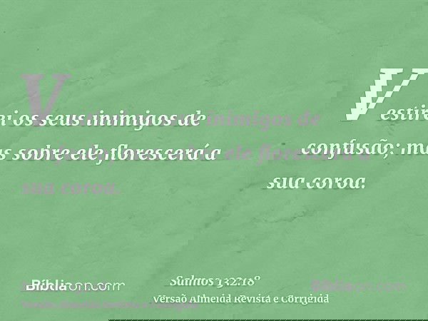 Vestirei os seus inimigos de confusão; mas sobre ele florescerá a sua coroa.