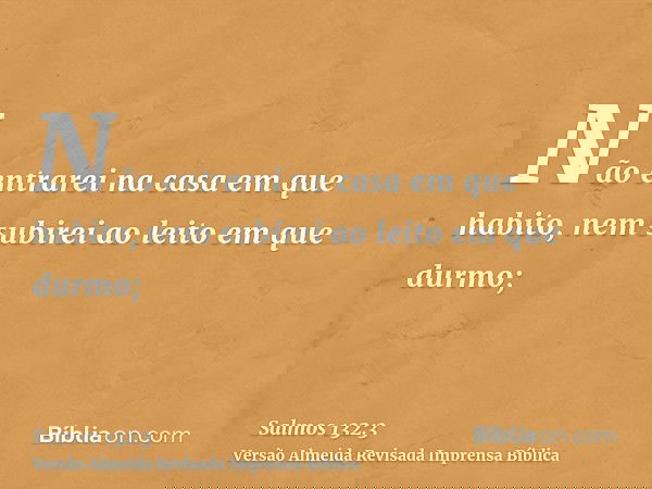 Não entrarei na casa em que habito, nem subirei ao leito em que durmo;