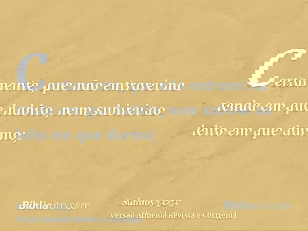 Certamente, que não entrarei na tenda em que habito, nem subirei ao leito em que durmo;