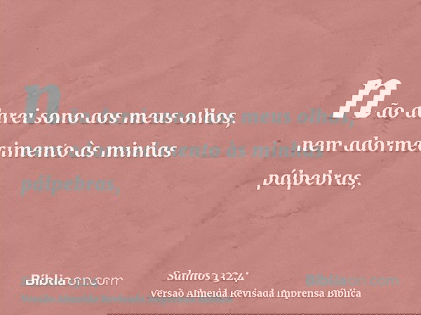 não darei sono aos meus olhos, nem adormecimento às minhas pálpebras,