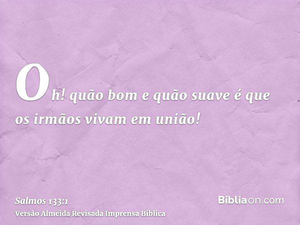 Salmo 133:1 (Oh! quão bom e quão suave é que os irmãos vivam em união ...