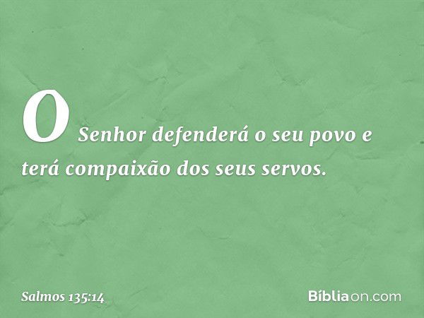 O Senhor defenderá o seu povo
e terá compaixão dos seus servos. -- Salmo 135:14