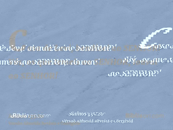 Casa de Levi, bendizei ao SENHOR! Vós, os que temeis ao SENHOR, louvai ao SENHOR!