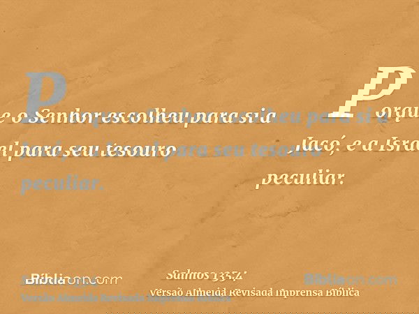 Porque o Senhor escolheu para si a Jacó, e a Israel para seu tesouro peculiar.