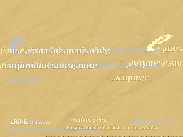 e que tirou a Israel do meio deles, porque a sua benignidade dura para sempre;