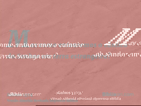 Mas como entoaremos o cântico do Senhor em terra estrangeira?