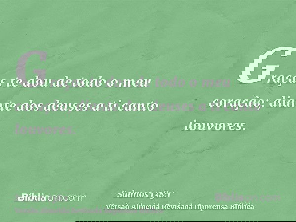 Graças te dou de todo o meu coração; diante dos deuses a ti canto louvores.