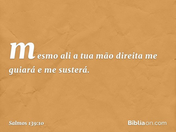 mesmo ali a tua mão direita me guiará
e me susterá. -- Salmo 139:10