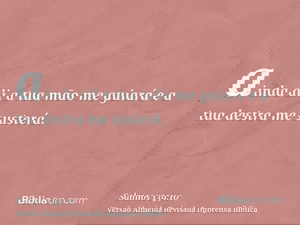 ainda ali a tua mão me guiará e a tua destra me susterá.