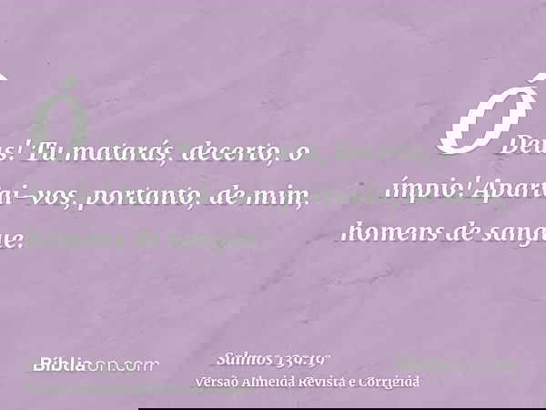 Ó Deus! Tu matarás, decerto, o ímpio! Apartai-vos, portanto, de mim, homens de sangue.