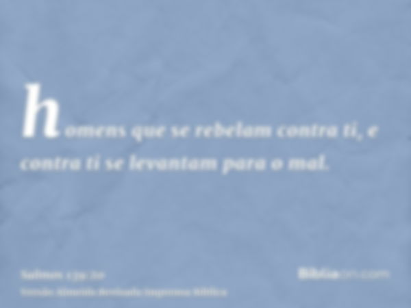 homens que se rebelam contra ti, e contra ti se levantam para o mal.