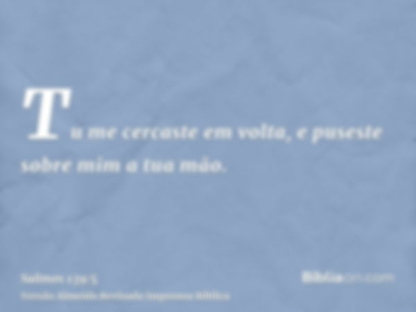 Tu me cercaste em volta, e puseste sobre mim a tua mão.