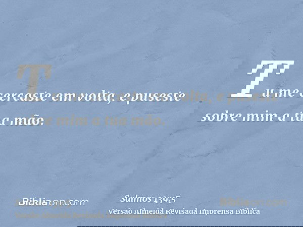 Tu me cercaste em volta, e puseste sobre mim a tua mão.