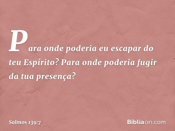 Para onde poderia eu escapar do teu Espírito?
Para onde poderia fugir da tua presença? -- Salmo 139:7