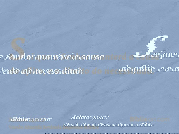 Sei que o Senhor manterá a causa do aflito, e o direito do necessitado.