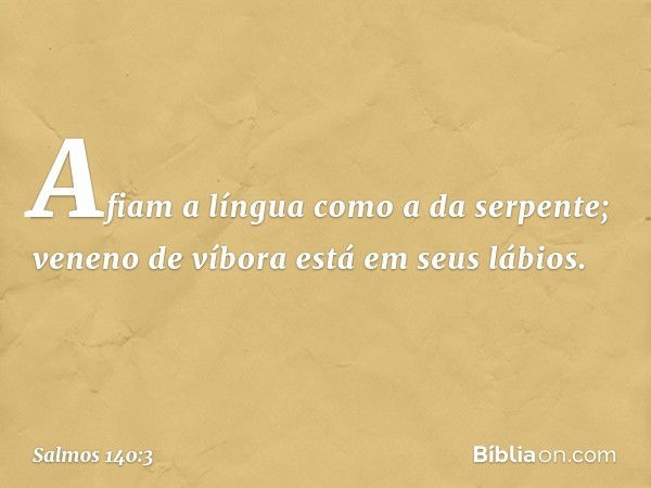 Afiam a língua como a da serpente;
veneno de víbora está em seus lábios. -- Salmo 140:3