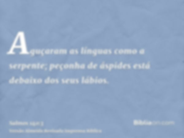 Aguçaram as línguas como a serpente; peçonha de áspides está debaixo dos seus lábios.