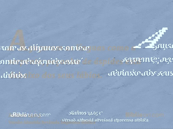 Aguçaram as línguas como a serpente; peçonha de áspides está debaixo dos seus lábios.