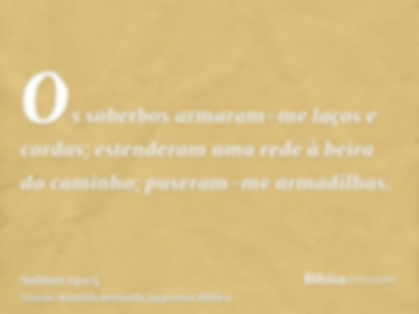 Os soberbos armaram-me laços e cordas; estenderam uma rede à beira do caminho; puseram-me armadilhas.