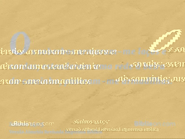 Os soberbos armaram-me laços e cordas; estenderam uma rede à beira do caminho; puseram-me armadilhas.