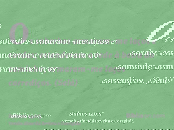 Os soberbos armaram-me laços e cordas; estenderam a rede à beira do caminho; armaram-me laços corrediços. (Selá)