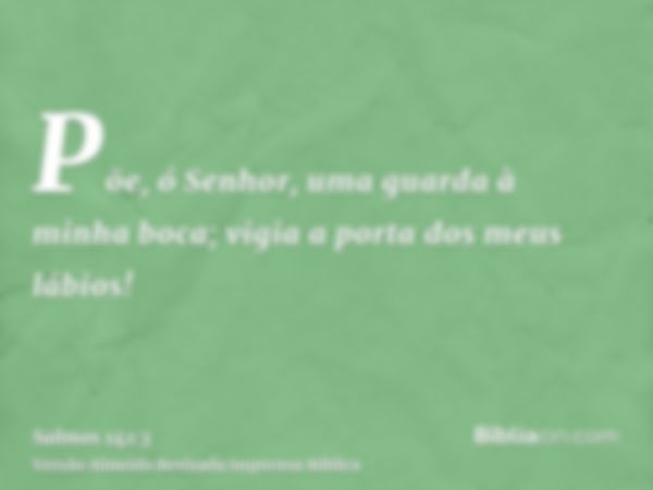 Põe, ó Senhor, uma guarda à minha boca; vigia a porta dos meus lábios!