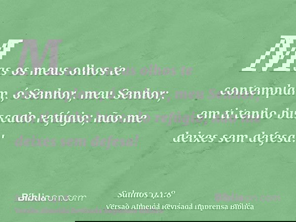 Mas os meus olhos te contemplam, ó Senhor, meu Senhor; em ti tenho buscado refúgio; não me deixes sem defesa!