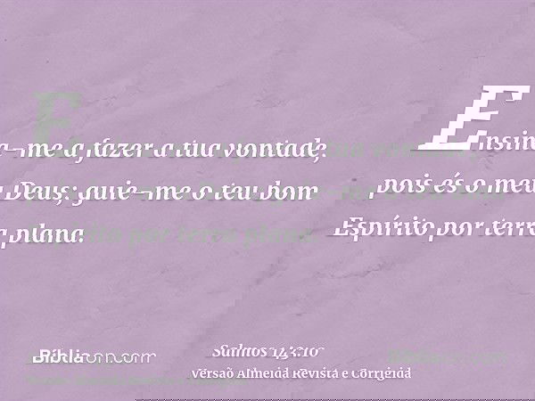 Ensina-me a fazer a tua vontade, pois és o meu Deus; guie-me o teu bom Espírito por terra plana.