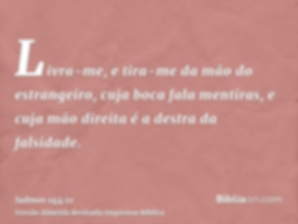 Livra-me, e tira-me da mão do estrangeiro, cuja boca fala mentiras, e cuja mão direita é a destra da falsidade.